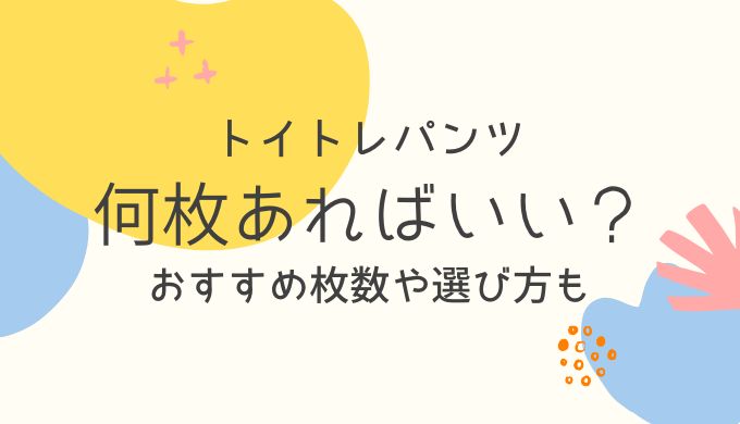 トイトレパンツは何枚必要？家用・保育園用のおすすめ枚数と失敗しない選び方