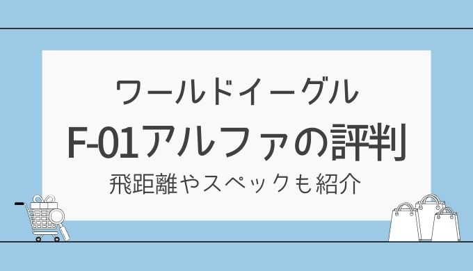 ワールドイーグルF-01αの口コミ・評判は？飛距離やスペックも紹介！