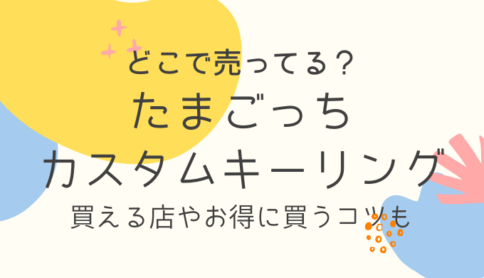 たまごっちのカスタムキーリングはどこで売ってる？買える場所5選と在庫確認のコツ
