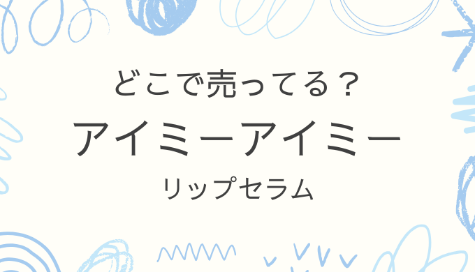 アイミーアイミーのリップはどこで売ってる？ドンキやロフトなど取扱店舗を調査